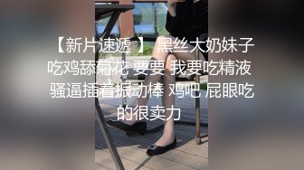 【新片速遞 】 黑丝大奶妹子吃鸡舔菊花 要要 我要吃精液 骚逼插着振动棒 鸡吧 屁眼吃的很卖力 