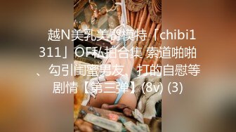 ✨越N美乳美臀模特「chibi1311」OF私拍合集 索道啪啪、勾引闺蜜男友、打的自慰等剧情【第三弹】(8v) (3)