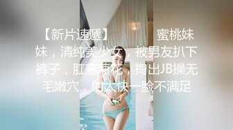 【新片速遞】  ❤️❤️蜜桃妹妹，清纯美少女，被男友扒下裤子，肛塞菊花，掏出JB操无毛嫩穴，射太快一脸不满足