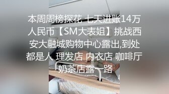 本周周榜探花 七天进账14万人民币【SM大表姐】挑战西安大融城购物中心露出,到处都是人 理发店 内衣店 咖啡厅 奶茶店露一路