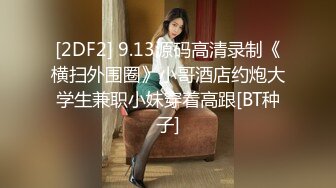 [2DF2] 9.13源码高清录制《横扫外围圈》小哥酒店约炮大学生兼职小妹穿着高跟[BT种子]