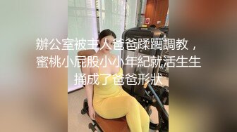 辦公室被主人爸爸蹂躪調教，蜜桃小屁股小小年紀就活生生捅成了爸爸形狀