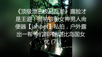 《顶级泄密极品反差》露脸才是王道！推特狼粉女神男人肏便器【janpet】私拍，户外露出一帮爷们群P她堪比岛国女优 (7)