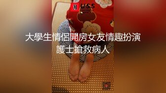 大學生情侶開房女友情趣扮演護士搶救病人