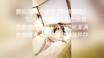 露脸清纯小骚货『奶萝喵四』❤️勾人小妖精被大鸡巴爸爸无套爆炒内射，小穴穴被灌满爸爸精液，清纯淫靡和谐并存V (7)