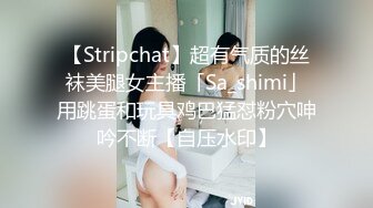 【Stripchat】超有气质的丝袜美腿女主播「Sa_shimi」用跳蛋和玩具鸡巴猛怼粉穴呻吟不断【自压水印】