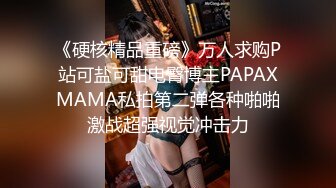 《硬核精品重磅》万人求购P站可盐可甜电臀博主PAPAXMAMA私拍第二弹各种啪啪激战超强视觉冲击力