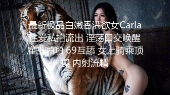 最新极品白嫩香港欲女Carla性爱私拍流出 淫荡口交唤醒雇主啪啪 69互舔 女上骑乘顶操 内射流精