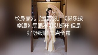 纹身豪乳『孟若羽』《极乐按摩湿》屁眼不可以掰开 但是好舒服啊 三点全露