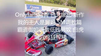 Onlyfans网黄 台北娜娜 新作 我的主人是舅妈 SM调教篇 霸道御姐调教低贱男奴 白虎嫩穴疯狂榨精