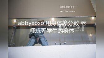 abbyxoxo 用身体换分数 老师玩弄学生的身体