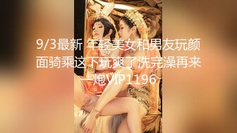 9/3最新 年轻美女和男友玩颜面骑乘这下玩爽了洗完澡再来一炮VIP1196