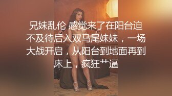 兄妹乱伦 感觉来了在阳台迫不及待后入双马尾妹妹，一场大战开启，从阳台到地面再到床上，疯狂艹逼