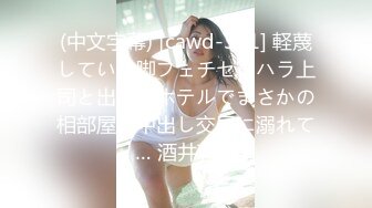 (中文字幕) [cawd-391] 軽蔑している脚フェチセクハラ上司と出張先ホテルでまさかの相部屋で中出し交尾に溺れて… 酒井莉乃