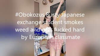 #Obokozus Busty Japanese exchange student smokes weed and gets fucked hard by European classmate