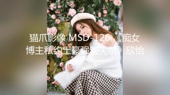 猫爪影像 MSD-126 《痴女博主私约土豪强制失禁》欣怡