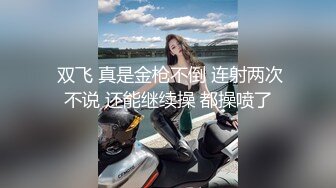  双飞 真是金枪不倒 连射两次不说 还能继续操 都操喷了