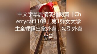  中文字幕剧情演绎网黄「Cherrycat1108」第1弹女大学生全裸露出拿外卖，勾引外卖小哥