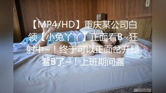 【MP4/HD】重庆某公司白领【小兔丫丫】正面看B~狂射中~！终于可以正面岔开腿看B了~！上班期间露