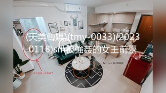 (天美傳媒)(tmy-0033)(20230118)sm被強姦的女王前臺