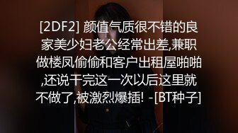 [2DF2] 颜值气质很不错的良家美少妇老公经常出差,兼职做楼凤偷偷和客户出租屋啪啪,还说干完这一次以后这里就不做了,被激烈爆插! -[BT种子]