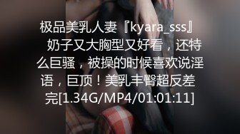 极品美乳人妻『kyara_sss』✿奶子又大胸型又好看，还特么巨骚，被操的时候喜欢说淫语，巨顶！美乳丰臀超反差 完[1.34G/MP4/01:01:11]