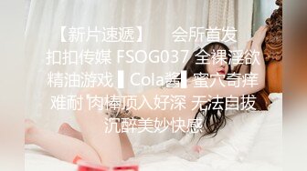 【新片速遞】  ✿会所首发✿ 扣扣传媒 FSOG037 全裸淫欲精油游戏 ▌Cola酱▌蜜穴奇痒难耐 肉棒顶入好深 无法自拔沉醉美妙快感