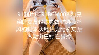 91制片厂 91BCM008 和兄弟的女友假戏真做 情趣黑丝风韵胴体 大鲍鱼无比紧实 后入激肏狂射 白婷婷