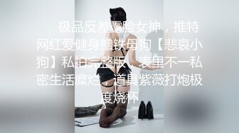 ❤️极品反差露脸女神，推特网红爱健身撸铁母狗【悲哀小狗】私拍完整版，表里不一私密生活糜烂，道具紫薇打炮极度烧杯