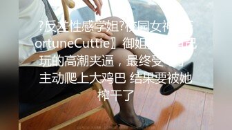 ?反差性感学姐?校园女神〖FortuneCuttie〗御姐女神自己玩的高潮夹逼，最终受不了 主动爬上大鸡巴 结果要被她榨干了