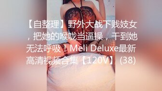 【自整理】野外大战下贱妓女，把她的喉咙当逼操，干到她无法呼吸！Meli Deluxe最新高清视频合集【120V】 (38)