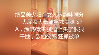 绝品美少妇，女人味韵味满分，大屁股大长腿丝袜美腿 SPA，涂满精油 挑逗上头了狠狠干她，欲仙欲死 狂抓被单