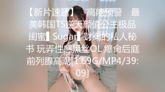 【新片速遞】 ✿高能预警✿ 最美韩国TS逆天颜值公主极品闺蜜▌Sugar▌财阀的私人秘书 玩弄性感黑丝OL 爆肏后庭前列腺高潮[1.69G/MP4/39:09]