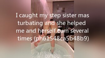 I caught my step sister masturbating and she helped me and herself cum several times (ph61548ca5b48b9)