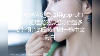 台湾SWAG_嘗試用gopro拍出來 的燈光沒調整好但蠻多姿勢很色的最後顏射一樣中文對白