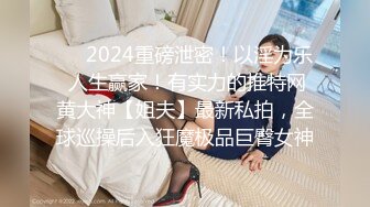 ❤️2024重磅泄密！以淫为乐 人生赢家！有实力的推特网黄大神【姐夫】最新私拍，全球巡操后入狂魔极品巨臀女神