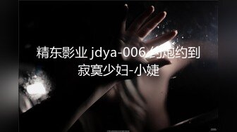 精东影业 jdya-006 约炮约到寂寞少妇-小婕