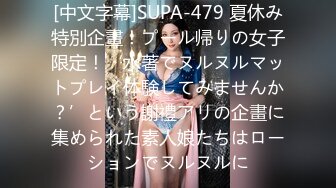 [中文字幕]SUPA-479 夏休み特別企畫！プール帰りの女子限定！‘水著でヌルヌルマットプレイ体験してみませんか？’という謝禮アリの企畫に集められた素人娘たちはローションでヌルヌルに