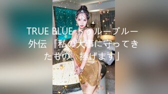 TRUE BLUE トゥルーブルー 外伝 「私の大事に守ってきたもの、捧げます」