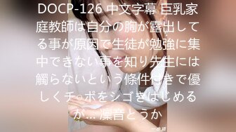 DOCP-126 中文字幕 巨乳家庭教師は自分の胸が露出してる事が原因で生徒が勉強に集中できない事を知り先生には觸らないという條件付きで優しくチ○ポをシゴきはじめるが… 凜音とうか