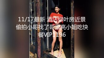 11/17最新 酒店绿叶房近景偷拍小哥找了哥漂亮小姐吃快餐VIP1196