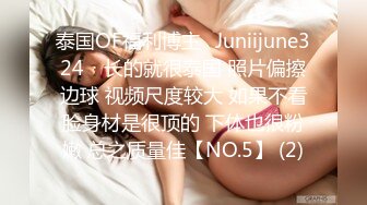 泰国OF福利博主⚡Juniijune324⚡ 长的就很泰国 照片偏擦边球 视频尺度较大 如果不看脸身材是很顶的 下体也很粉嫩 总之质量佳【NO.5】 (2)