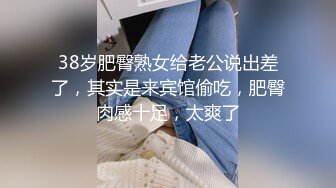 38岁肥臀熟女给老公说出差了，其实是来宾馆偷吃，肥臀肉感十足，太爽了