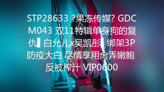 STP28633 ?果冻传媒? GDCM043 双11特辑单身狗的复仇▌白允儿x吴凯彤▌绑架3P防疫大白 尽情享用肏弄嫩鲍 反被榨汁 VIP0600