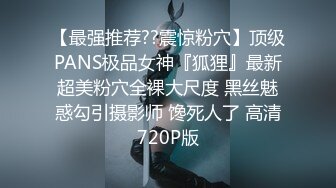 【最强推荐??震惊粉穴】顶级PANS极品女神『狐狸』最新超美粉穴全裸大尺度 黑丝魅惑勾引摄影师 馋死人了 高清720P版