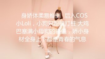 ✿身娇体柔易推倒✿后入COS小Loli，小狗只配被打桩 大鸡巴塞满小母狗的骚逼，娇小身材全身上下都是青春的气息