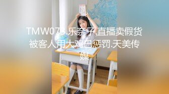 TMW073.乐奈子.直播卖假货被客人用大鸡巴惩罚.天美传媒