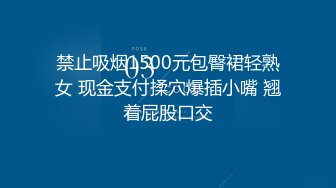 禁止吸烟1500元包臀裙轻熟女 现金支付揉穴爆插小嘴 翘着屁股口交