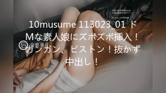 10musume 113023_01 ドMな素人娘にズボズボ挿入！ガンガン、ピストン！抜かず中出し！