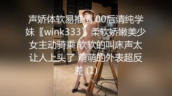 声娇体软易推倒 00后清纯学妹〖wink333〗柔软娇嫩美少女主动骑乘 软软的叫床声太让人上头了 萌萌的外表超反差 (1)